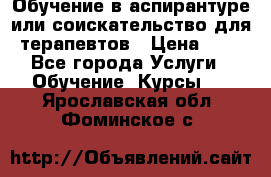 Обучение в аспирантуре или соискательство для терапевтов › Цена ­ 1 - Все города Услуги » Обучение. Курсы   . Ярославская обл.,Фоминское с.